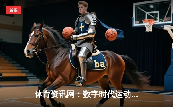 体育资讯网：数字时代运动迷的智能观赛指南与数据宝库