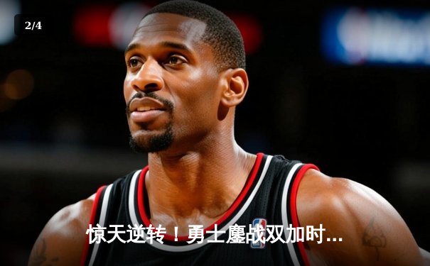 惊天逆转！勇士鏖战双加时终结凯尔特人11连胜 库里38分普尔制胜三分 - 2