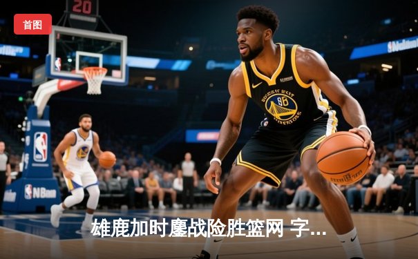 雄鹿加时鏖战险胜篮网 字母哥44分20篮板创赛季新高