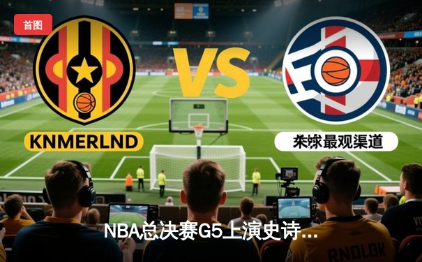 NBA总决赛G5上演史诗逆转 丹佛掘金加时险胜迈阿密热火夺赛点