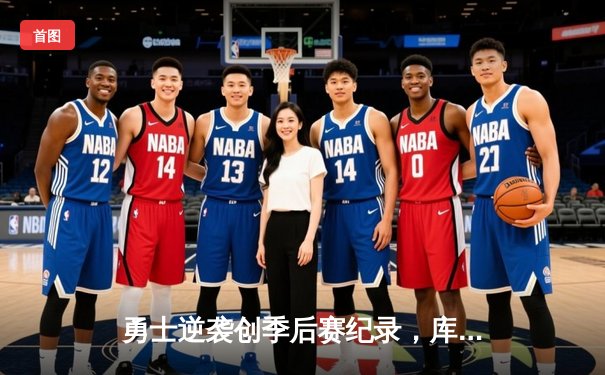 勇士逆袭创季后赛纪录，库里末节狂飙锁定胜局