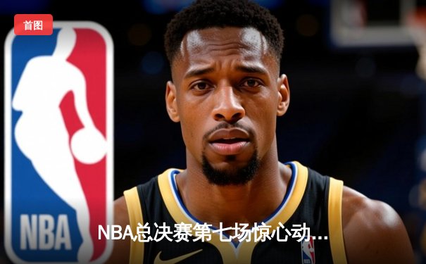 NBA总决赛第七场惊心动魄 湖人逆转凯尔特人夺队史第18冠