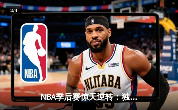 NBA季后赛惊天逆转：独行侠加时力克雷霆，东契奇三双主宰生死时刻 - 2
