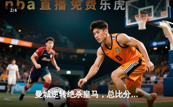曼城逆转绝杀皇马，总比分5-4挺进欧冠决赛 - 2
