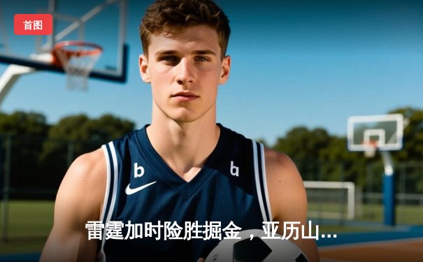 雷霆加时险胜掘金，亚历山大狂砍40分创赛季新高