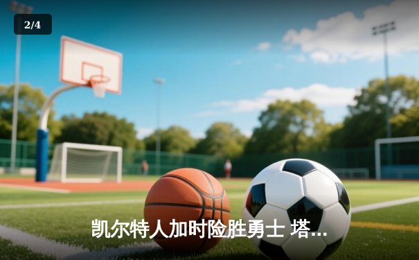 凯尔特人加时险胜勇士 塔图姆44分创赛季新高 - 2