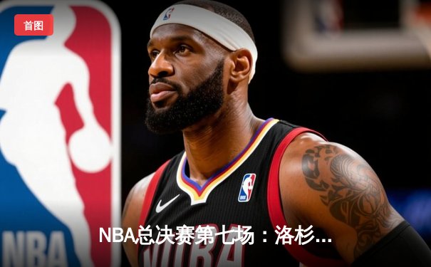 NBA总决赛第七场：洛杉矶湖人加时险胜迈阿密热火，勒布朗·詹姆斯斩获FMVP