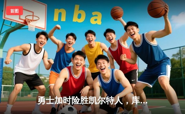 勇士加时险胜凯尔特人，库里50分创纪录夺总决赛天王山