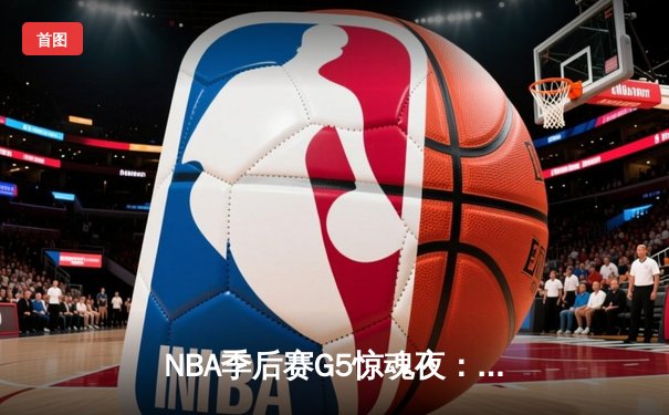 NBA季后赛G5惊魂夜：约基奇40+三双力挽狂澜，掘金加时逆转森林狼夺赛点